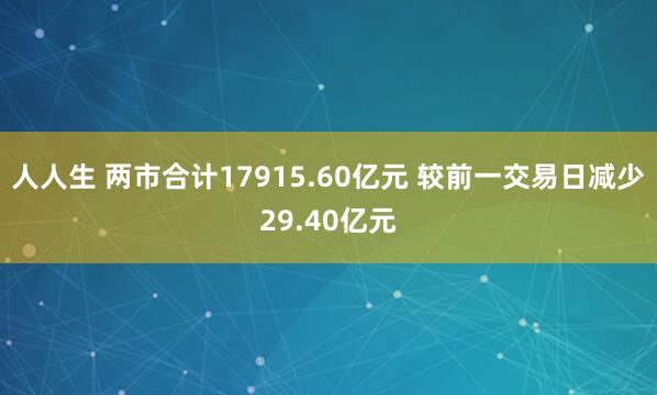 人人生 两市合计17915.60亿元 较前一交易日减少29.40亿元