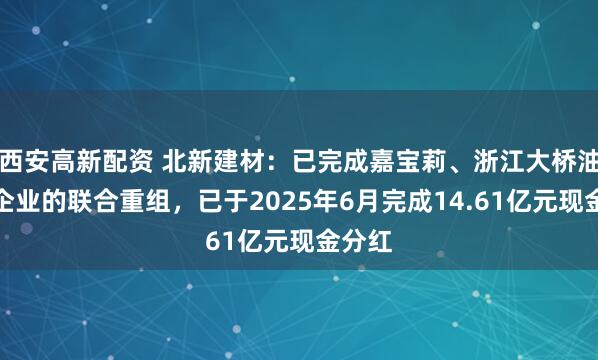 西安高新配资 北新建材：已完成嘉宝莉、浙江大桥油漆等企业的联合重组，已于2025年6月完成14.61亿元现金分红