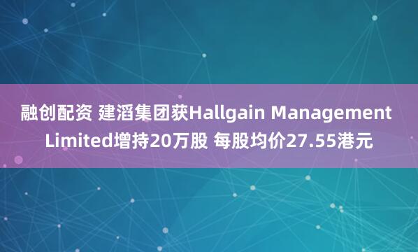融创配资 建滔集团获Hallgain Management Limited增持20万股 每股均价27.55港元