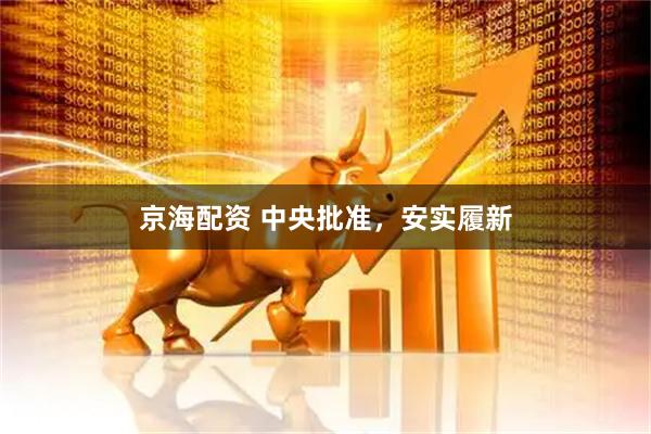 京海配资 中央批准，安实履新