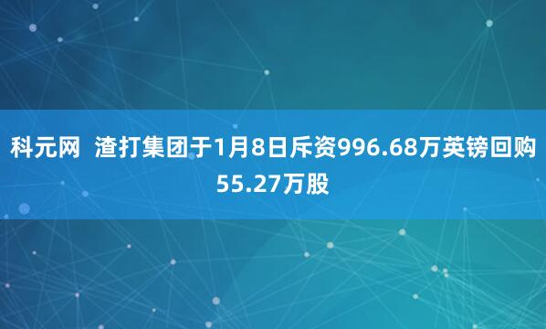 科元网  渣打集团于1月8日斥资996.68万英镑回购55.27万股