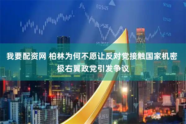 我要配资网 柏林为何不愿让反对党接触国家机密 极右翼政党引发争议